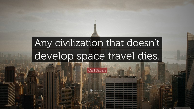 Carl Sagan Quote: “Any civilization that doesn’t develop space travel dies.”