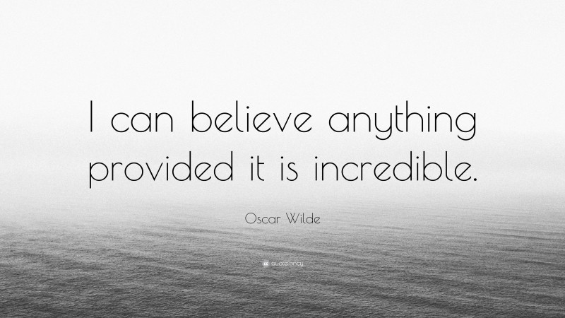 Oscar Wilde Quote: “I can believe anything provided it is incredible.”