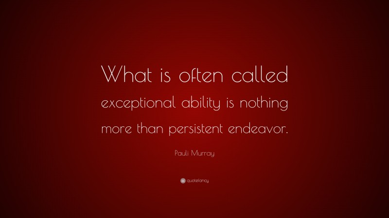 Pauli Murray Quote: “What is often called exceptional ability is nothing more than persistent endeavor.”