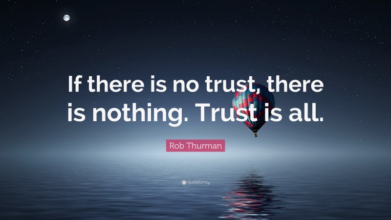Rob Thurman Quote: “If there is no trust, there is nothing. Trust is all.”