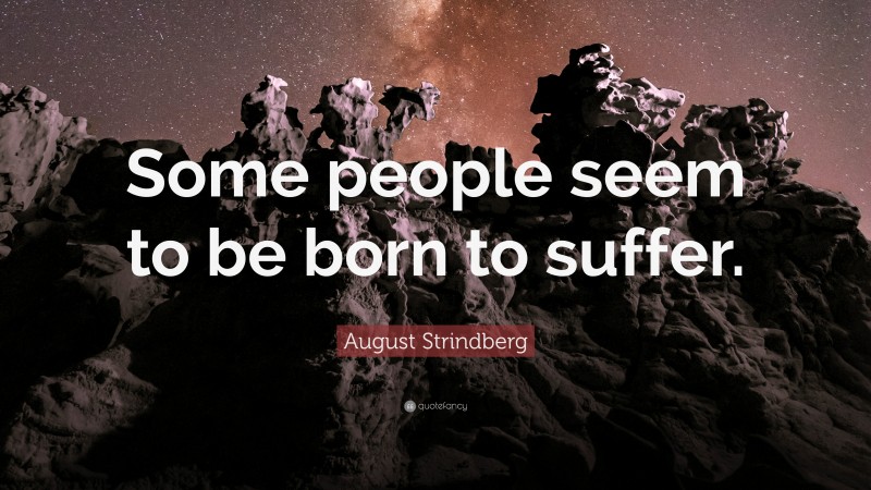 August Strindberg Quote: “Some people seem to be born to suffer.”