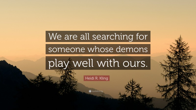 Heidi R. Kling Quote: “We are all searching for someone whose demons play well with ours.”