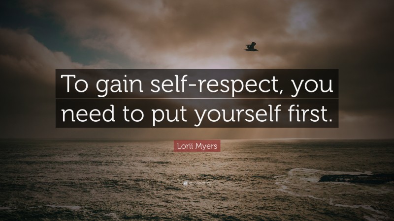 Lorii Myers Quote: “To gain self-respect, you need to put yourself first.”