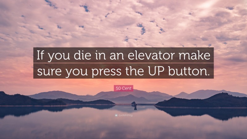50 Cent Quote: “If you die in an elevator make sure you press the UP button.”