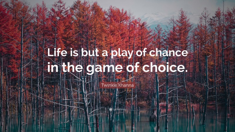 Twinkle Khanna Quote: “Life is but a play of chance in the game of choice.”