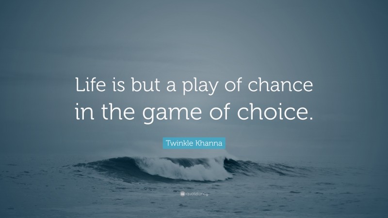 Twinkle Khanna Quote: “Life is but a play of chance in the game of choice.”