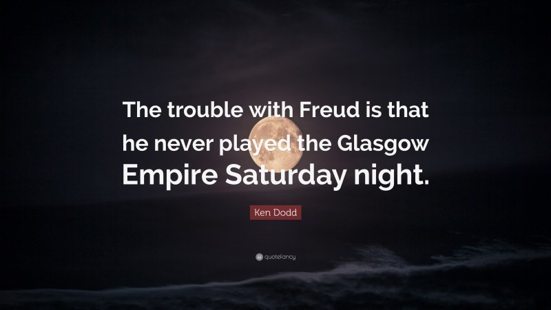 Ken Dodd Quote: “The trouble with Freud is that he never played the Glasgow Empire Saturday night.”