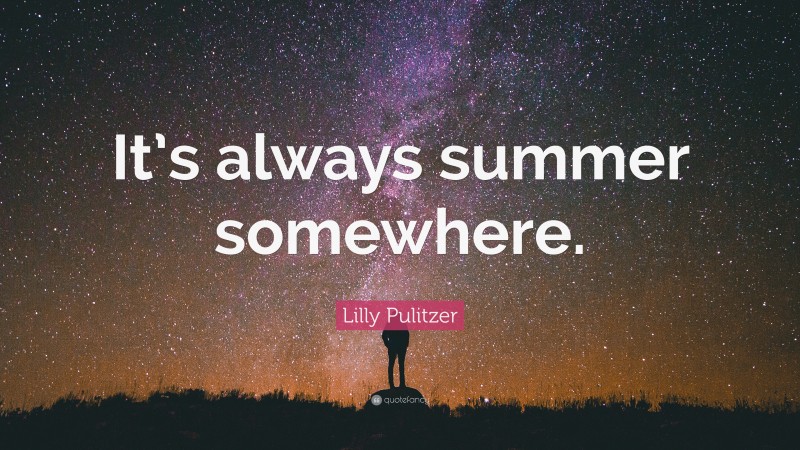 Lilly Pulitzer Quote: “It’s always summer somewhere.”
