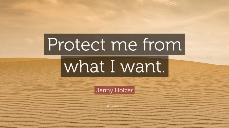Jenny Holzer Quote: “Protect me from what I want.”