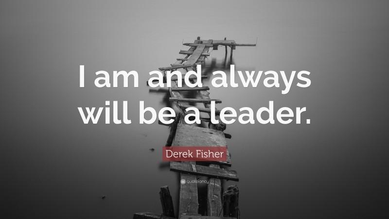 Derek Fisher Quote: “I am and always will be a leader.”