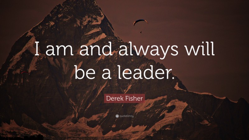Derek Fisher Quote: “I am and always will be a leader.”