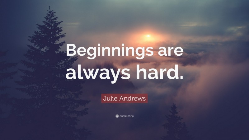 Julie Andrews Quote: “Beginnings are always hard.”