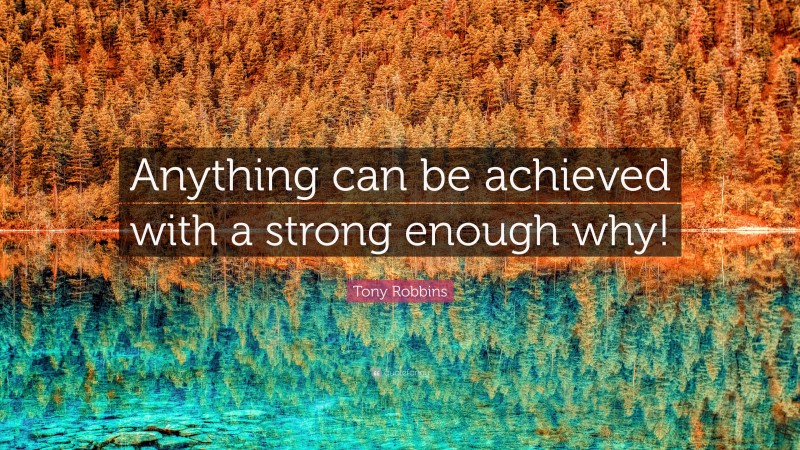Tony Robbins Quote: “Anything can be achieved with a strong enough why!”