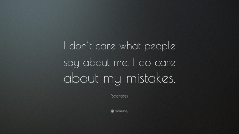 Socrates Quote: “I don’t care what people say about me. I do care about my mistakes.”