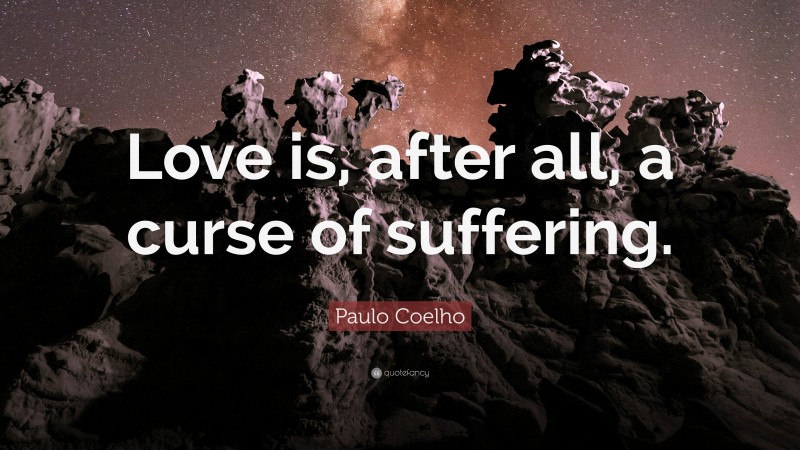 Paulo Coelho Quote: “Love is, after all, a curse of suffering.”