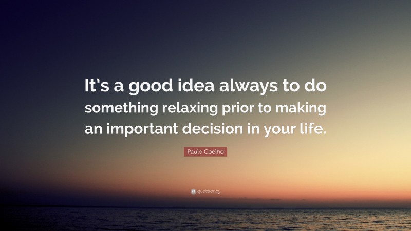 Paulo Coelho Quote: “It’s a good idea always to do something relaxing prior to making an important decision in your life.”