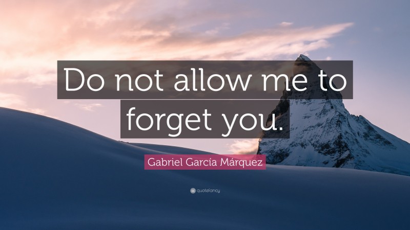 Gabriel Garcí­a Márquez Quote: “Do not allow me to forget you.”