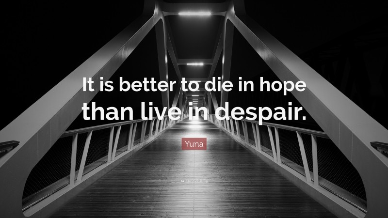 Yuna Quote: “It is better to die in hope than live in despair.”