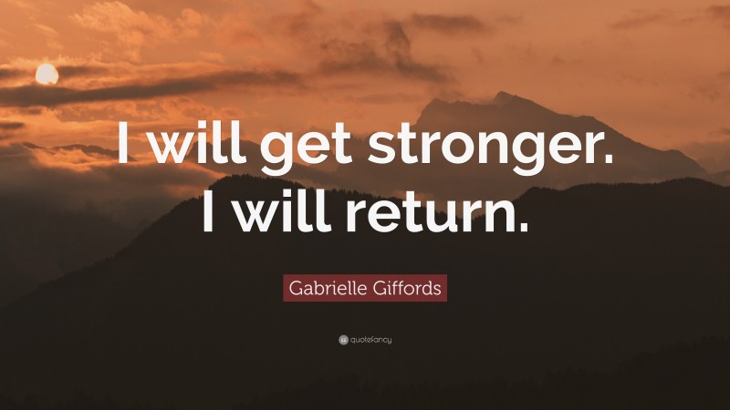 Gabrielle Giffords Quote: “I will get stronger. I will return.”