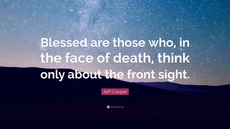 Jeff Cooper Quote: “Blessed are those who, in the face of death, think only about the front sight.”
