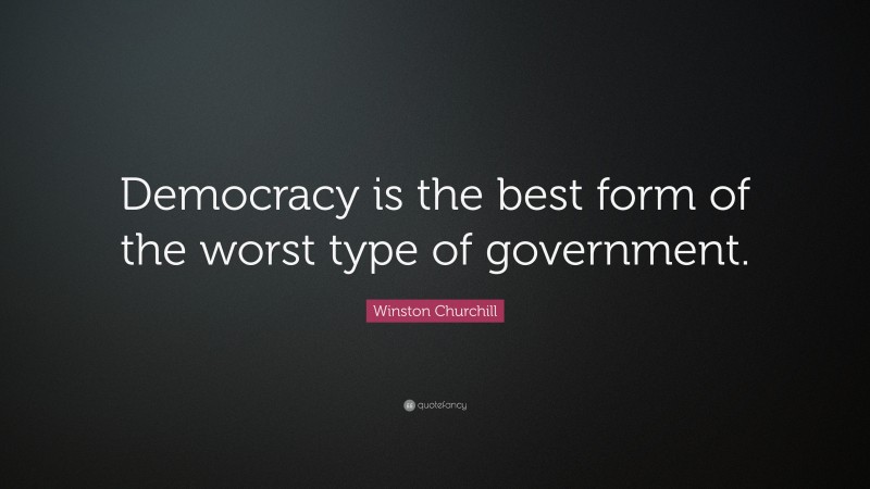 Winston Churchill Quote: “Democracy is the best form of the worst type of government.”