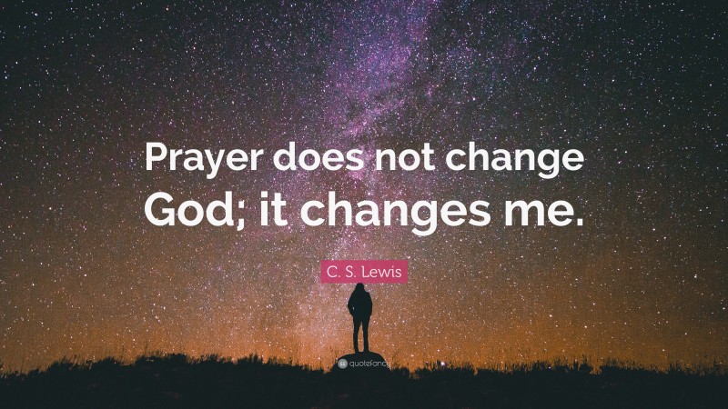 C. S. Lewis Quote: “Prayer does not change God; it changes me.”