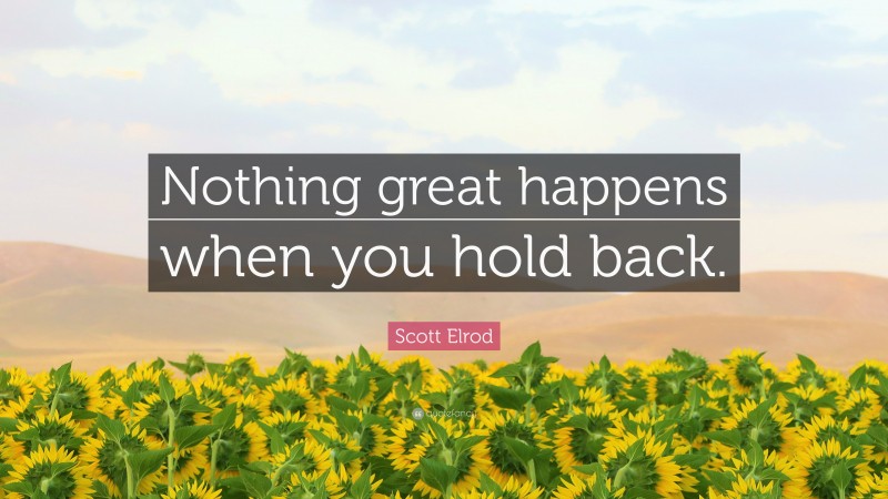 Scott Elrod Quote: “Nothing great happens when you hold back.”