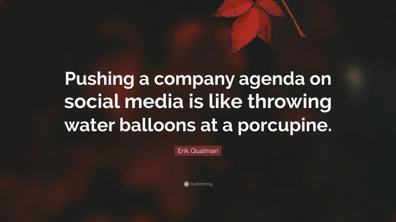 Erik Qualman Quote: “Pushing a company agenda on social media is like throwing water balloons at a porcupine.”