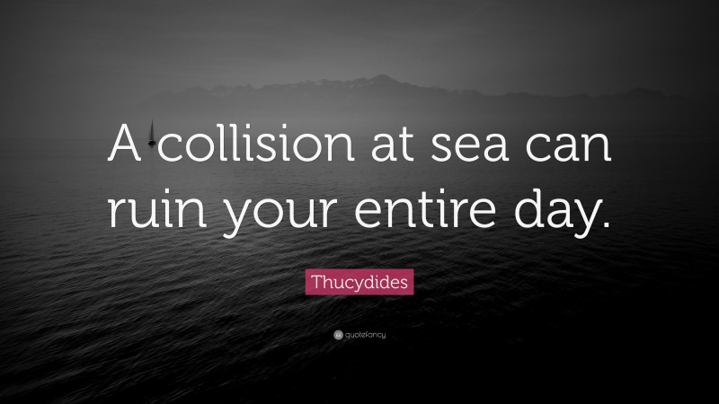 Thucydides Quote: “A collision at sea can ruin your entire day.”