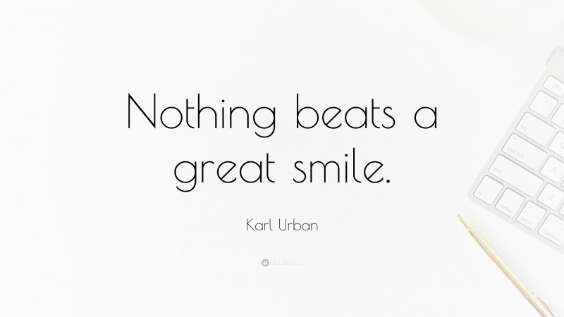 Karl Urban Quote: “Nothing beats a great smile.”