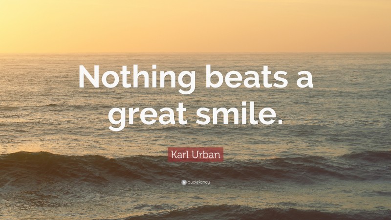 Karl Urban Quote: “Nothing beats a great smile.”
