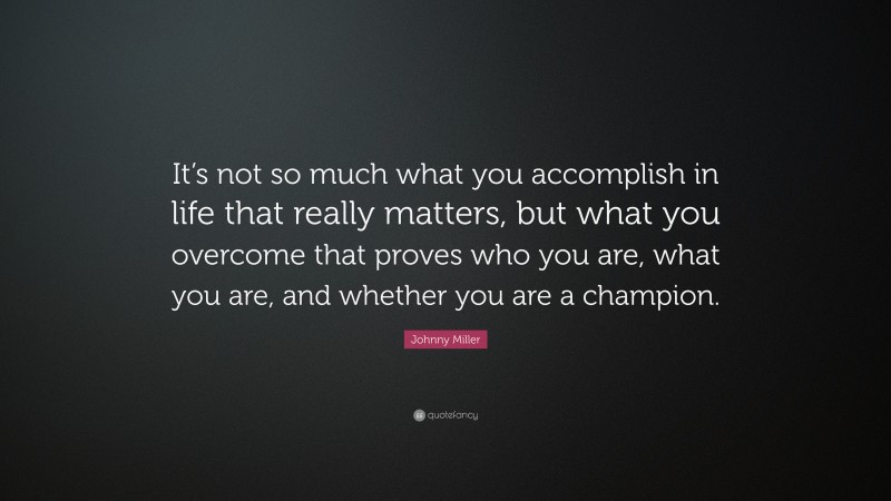 Johnny Miller Quote: “It’s not so much what you accomplish in life that really matters, but what you overcome that proves who you are, what you are, and whether you are a champion.”