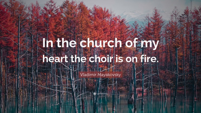 Vladimir Mayakovsky Quote: “In the church of my heart the choir is on fire.”