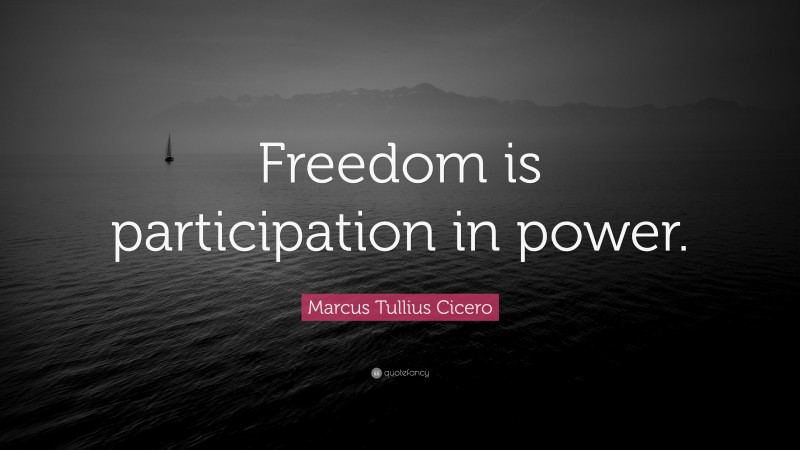 Marcus Tullius Cicero Quote: “Freedom is participation in power.”