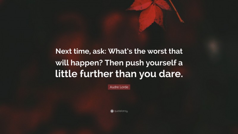 Audre Lorde Quote: “Next time, ask: What’s the worst that will happen? Then push yourself a little further than you dare.”