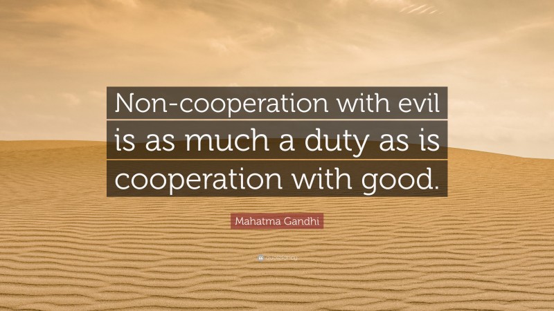 Mahatma Gandhi Quote: “Non-cooperation with evil is as much a duty as is cooperation with good.”