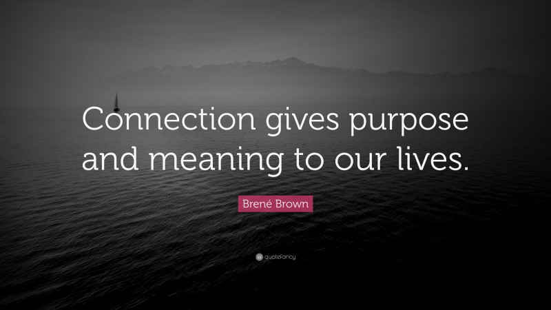 Brené Brown Quote: “Connection gives purpose and meaning to our lives.”