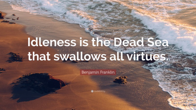 Benjamin Franklin Quote: “Idleness is the Dead Sea that swallows all virtues.”