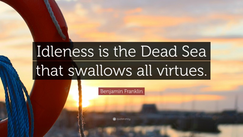 Benjamin Franklin Quote: “Idleness is the Dead Sea that swallows all virtues.”