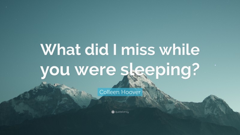 Colleen Hoover Quote: “What did I miss while you were sleeping?”