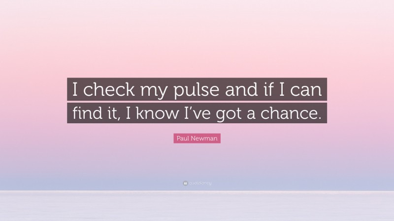 Paul Newman Quote: “I check my pulse and if I can find it, I know I’ve got a chance.”