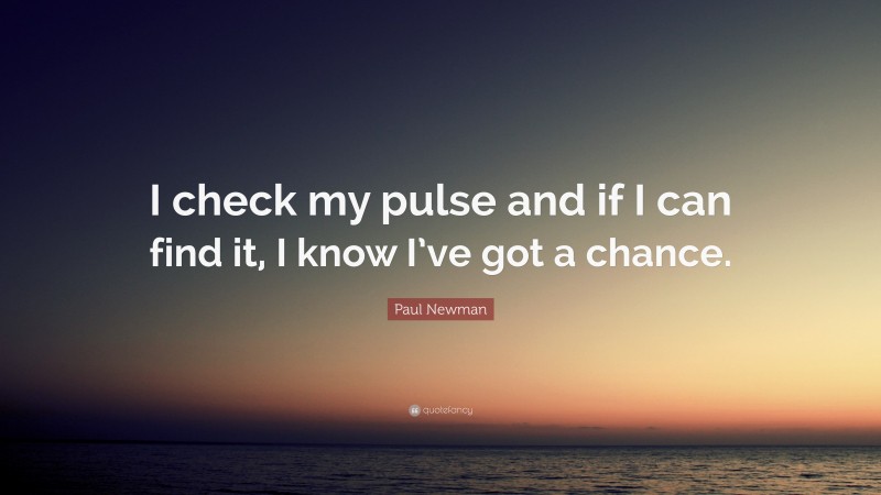 Paul Newman Quote: “I check my pulse and if I can find it, I know I’ve got a chance.”