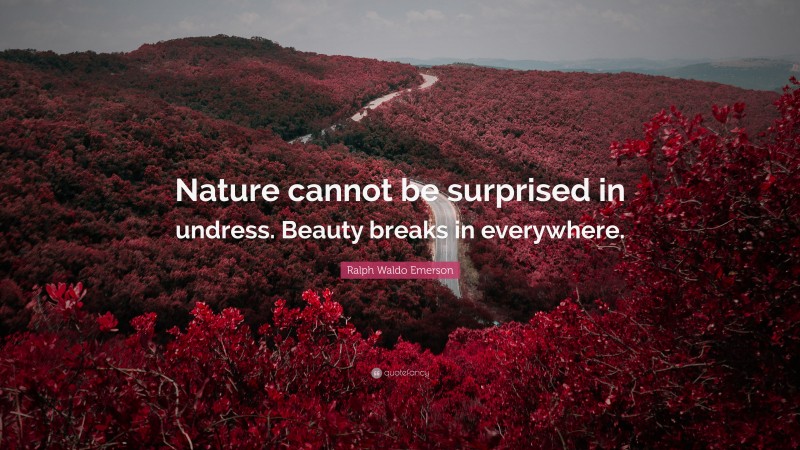 Ralph Waldo Emerson Quote: “Nature cannot be surprised in undress. Beauty breaks in everywhere.”