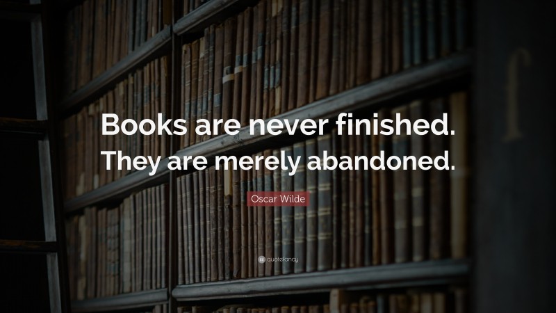 Oscar Wilde Quote: “Books are never finished. They are merely abandoned.”