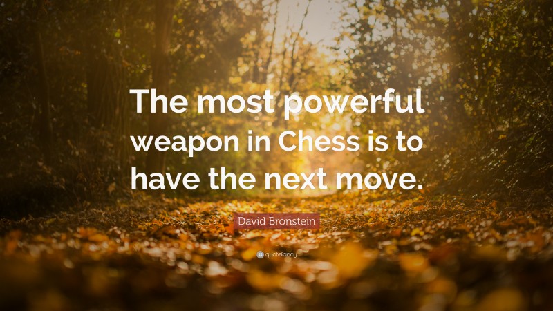 David Bronstein Quote: “The most powerful weapon in Chess is to have the next move.”