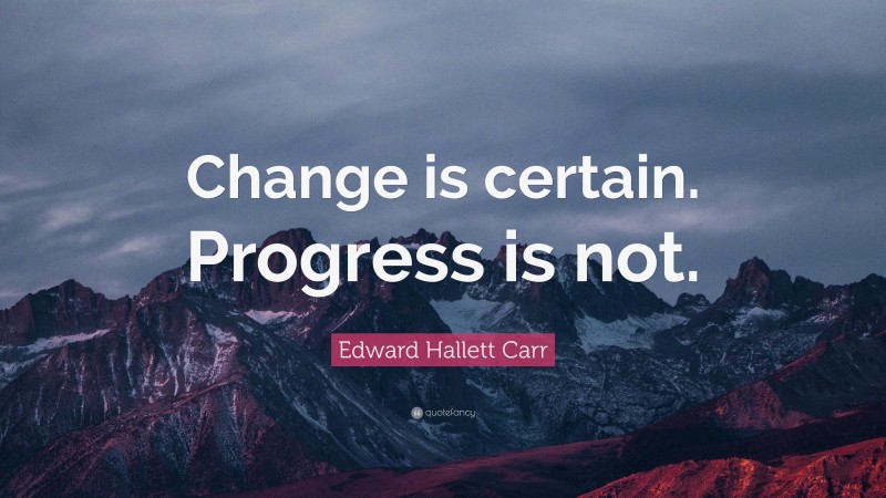 Edward Hallett Carr Quote: “Change is certain. Progress is not.”