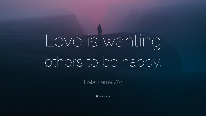 Dalai Lama XIV Quote: “Love is wanting others to be happy.”