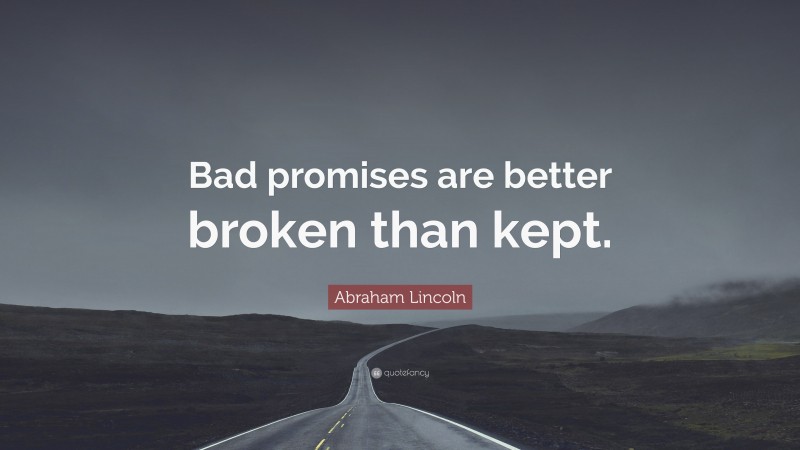 Abraham Lincoln Quote: “Bad Promises Are Better Broken Than Kept.”