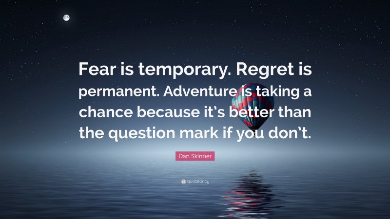 Dan Skinner Quote: “Fear is temporary. Regret is permanent. Adventure is taking a chance because it’s better than the question mark if you don’t.”