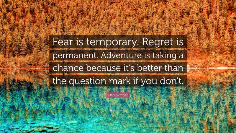 Dan Skinner Quote: “Fear is temporary. Regret is permanent. Adventure is taking a chance because it’s better than the question mark if you don’t.”